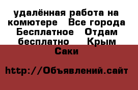 удалённая работа на комютере - Все города Бесплатное » Отдам бесплатно   . Крым,Саки